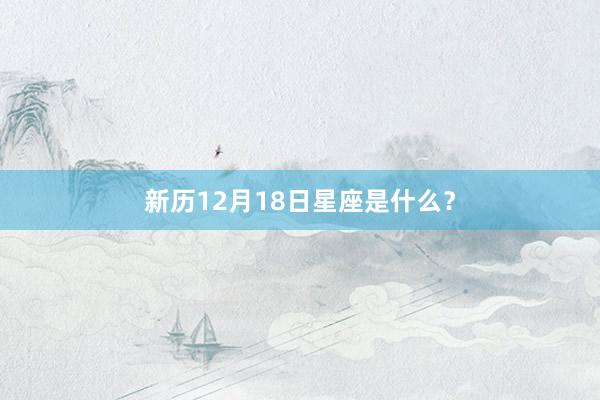 新历12月18日星座是什么？