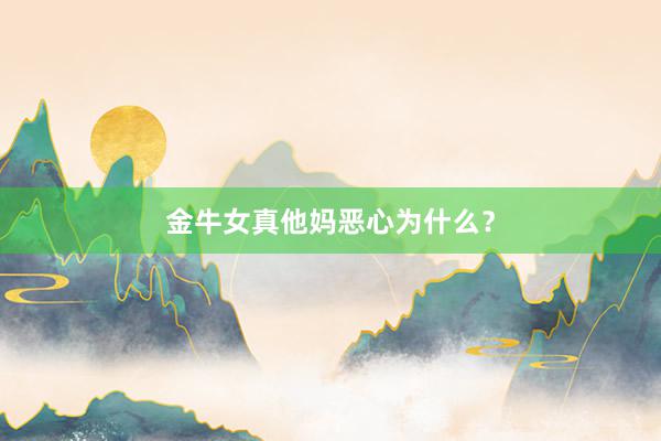金牛女真他妈恶心为什么？