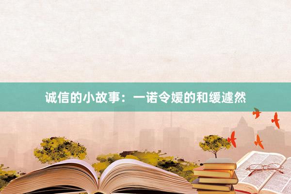 诚信的小故事：一诺令嫒的和缓遽然