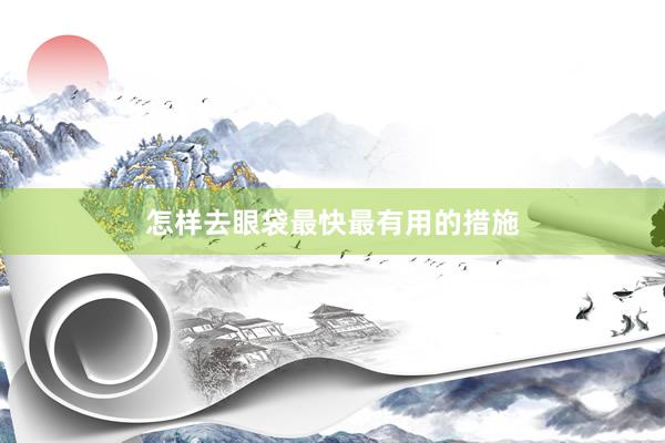 怎样去眼袋最快最有用的措施
