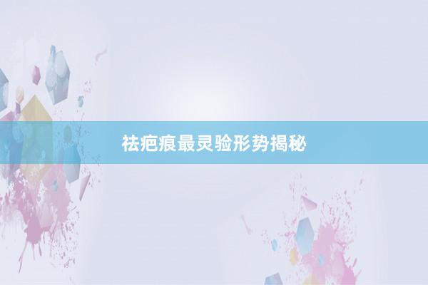 祛疤痕最灵验形势揭秘