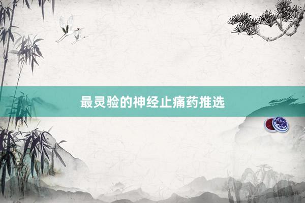 最灵验的神经止痛药推选