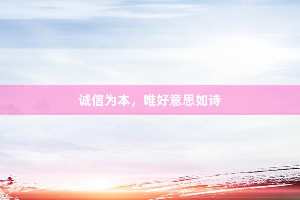 诚信为本，唯好意思如诗