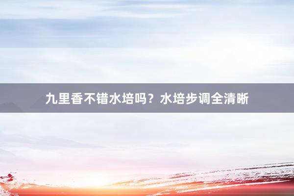 九里香不错水培吗？水培步调全清晰