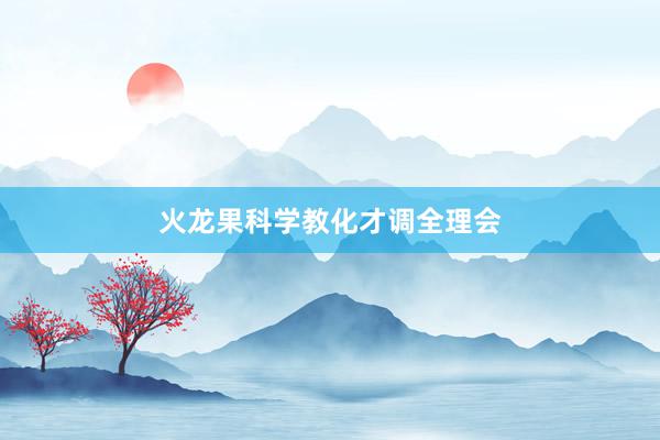 火龙果科学教化才调全理会