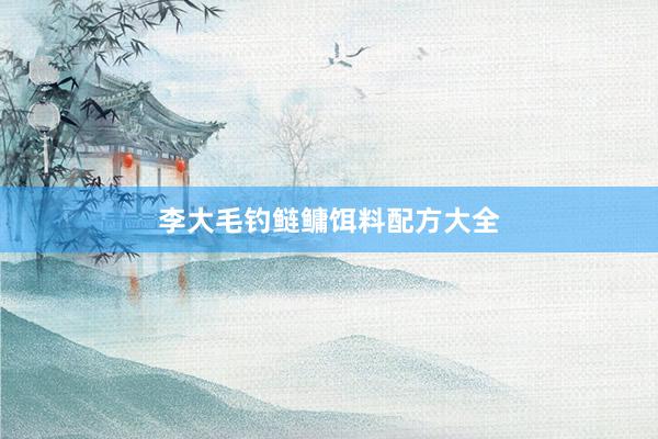 李大毛钓鲢鳙饵料配方大全
