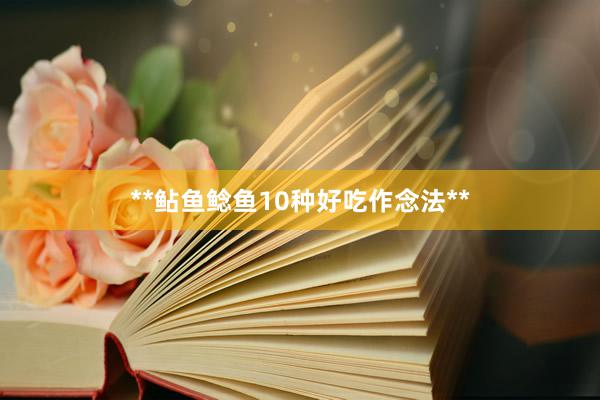 **鲇鱼鲶鱼10种好吃作念法**
