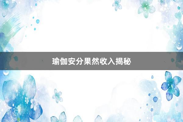 瑜伽安分果然收入揭秘