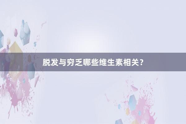 脱发与穷乏哪些维生素相关？